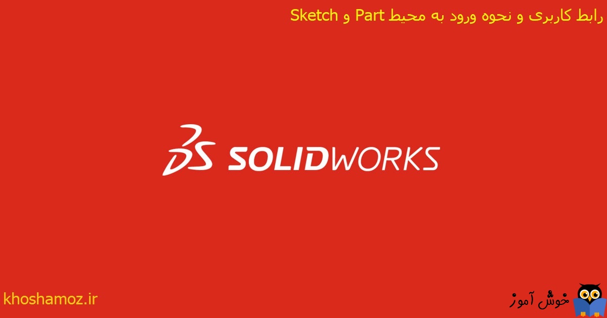 دوره آموزشی مقدماتی نرم افزار SolidWorks - رابط کاربری و نحوه ورود به محیط Part و Sketch