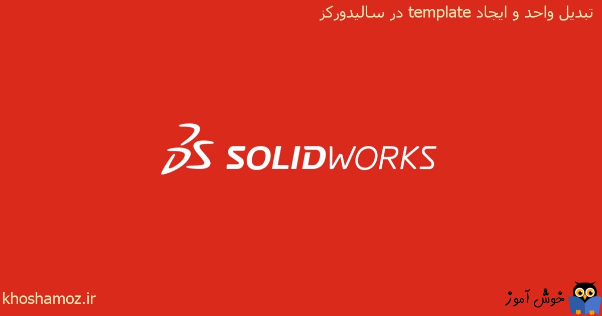 دوره آموزشی مقدماتی نرم افزار SolidWorks - تبدیل واحد و ایجاد template در سالیدورکز