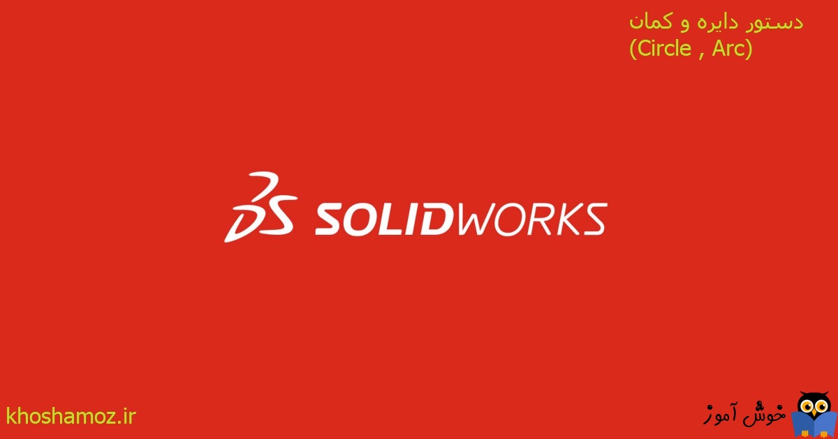 دوره آموزشی مقدماتی نرم افزار SolidWorks - دستور دایره و کمان (Circle , Arc) در سالیدورکز