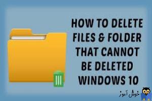 Delete کردن فایل و فولدرهایی که در ویندوز حذف نمی شوند