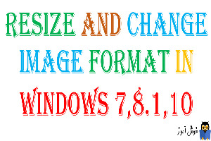 تغییر سایز و فرمت عکس در ویندوزهای 7،8.1،10