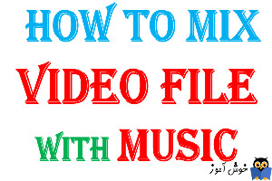 آموزش میکس کردن فایل ویدئویی با موزیک