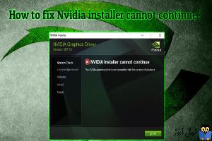 خطای NVIDIA Installer cannot continue هنگام نصب درایور کارت گرافیک NVIDIA 