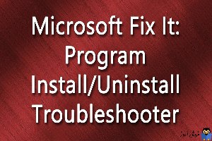 برطرف کردن مشکلات نصب یا حذف نرم افزار در ویندوز با استفاده از ابزار Install and Uninstall Troubleshooter مایکروسافت