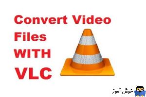 نحوه Convert کردن فایل های ویدئویی با استفاده از نرم افزار VLC Media Player