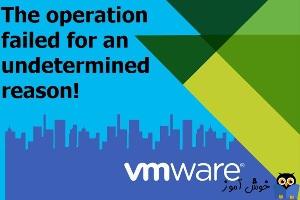 رفع ارور The operation failed for an undetermined reason در VMWare VCenter