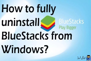 آموزش حذف کامل نرم افزار BlueStacks از ویندوز